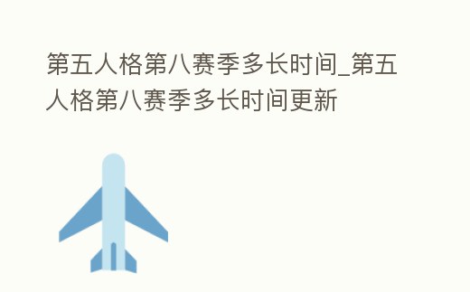 第五人格第八賽季多長時間_第五人格第八賽季多長時間更新