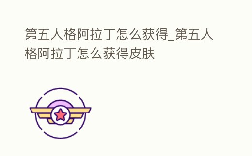 第五人格阿拉丁怎么獲得_第五人格阿拉丁怎么獲得皮膚