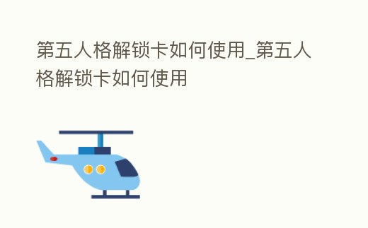 第五人格解鎖卡如何使用_第五人格解鎖卡如何使用