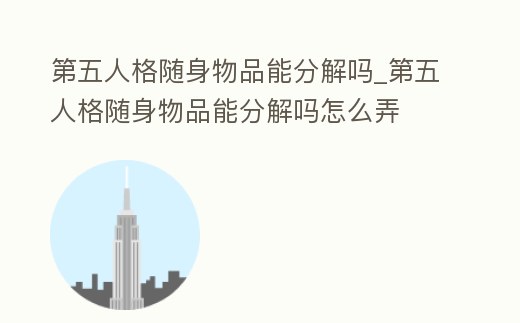 第五人格隨身物品能分解嗎_第五人格隨身物品能分解嗎怎么弄