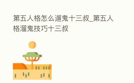第五人格怎么遛鬼十三叔_第五人格溜鬼技巧十三叔