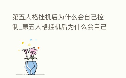 第五人格掛機后為什么會自己控制_第五人格掛機后為什么會自己控制隊友