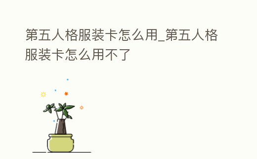 第五人格服裝卡怎么用_第五人格服裝卡怎么用不了