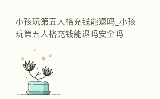 小孩玩第五人格充錢能退嗎_小孩玩第五人格充錢能退嗎安全嗎