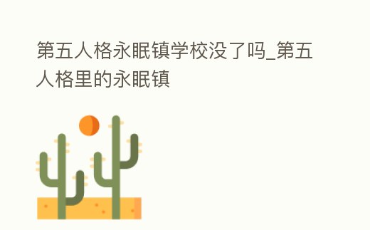 第五人格永眠鎮(zhèn)學(xué)校沒(méi)了嗎_第五人格里的永眠鎮(zhèn)