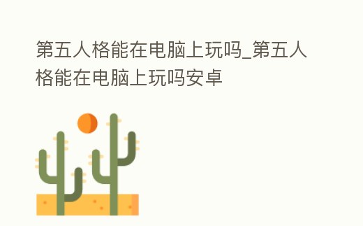 第五人格能在電腦上玩嗎_第五人格能在電腦上玩嗎安卓