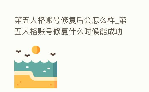 第五人格賬號修復后會怎么樣_第五人格賬號修復什么時候能成功