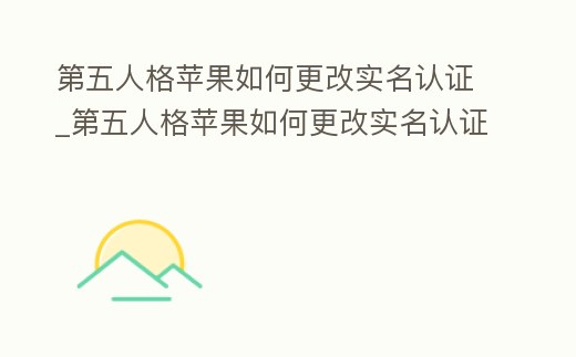 第五人格蘋果如何更改實名認證_第五人格蘋果如何更改實名認證