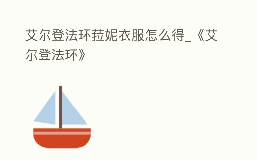 艾爾登法環菈妮衣服怎么得_《艾爾登法環》