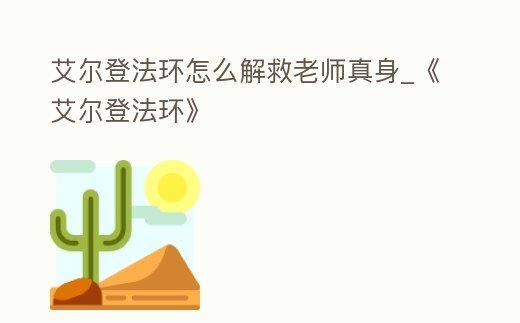 艾爾登法環(huán)怎么解救老師真身_《艾爾登法環(huán)》