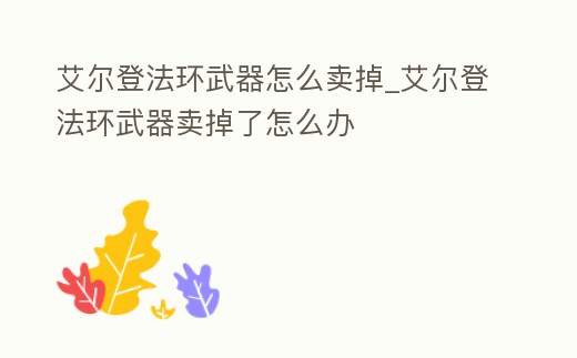 艾爾登法環(huán)武器怎么賣掉_艾爾登法環(huán)武器賣掉了怎么辦