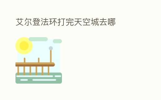 艾爾登法環打完天空城去哪