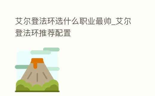 艾爾登法環選什么職業最帥_艾爾登法環推薦配置