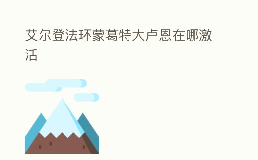 艾爾登法環蒙葛特大盧恩在哪激活