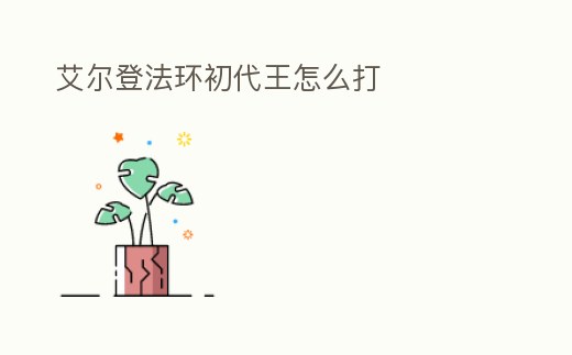 艾爾登法環(huán)初代王怎么打