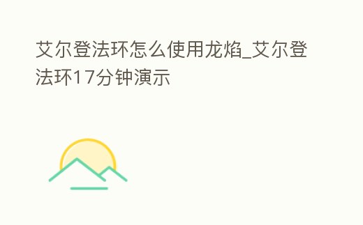 艾爾登法環(huán)怎么使用龍焰_艾爾登法環(huán)17分鐘演示