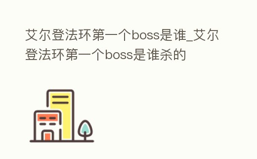 艾爾登法環第一個boss是誰_艾爾登法環第一個boss是誰殺的