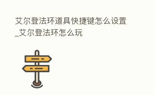 艾爾登法環道具快捷鍵怎么設置_艾爾登法環怎么玩