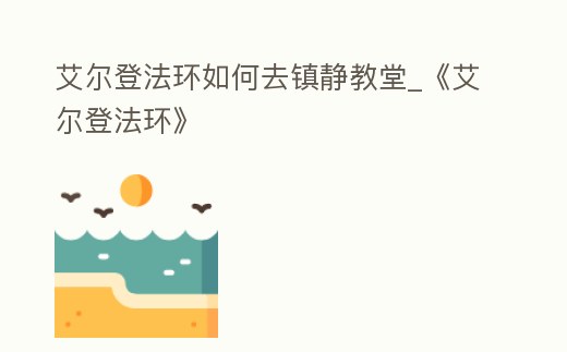 艾爾登法環如何去鎮靜教堂_《艾爾登法環》