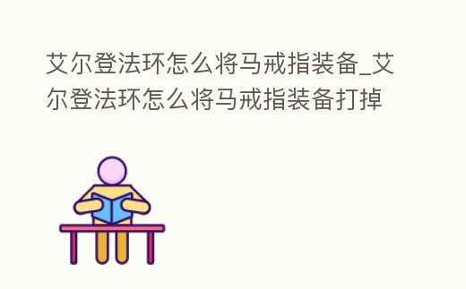 艾爾登法環怎么將馬戒指裝備_艾爾登法環怎么將馬戒指裝備打掉
