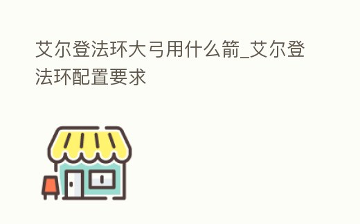 艾爾登法環大弓用什么箭_艾爾登法環配置要求