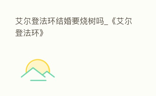 艾爾登法環結婚要燒樹嗎_《艾爾登法環》