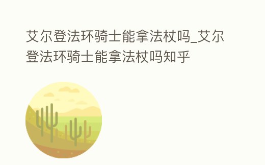 艾爾登法環騎士能拿法杖嗎_艾爾登法環騎士能拿法杖嗎知乎