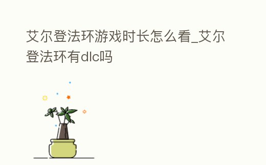 艾爾登法環游戲時長怎么看_艾爾登法環有dlc嗎