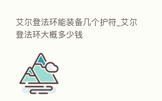 艾爾登法環(huán)能裝備幾個(gè)護(hù)符_艾爾登法環(huán)大概多少錢