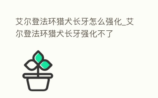 艾爾登法環獵犬長牙怎么強化_艾爾登法環獵犬長牙強化不了