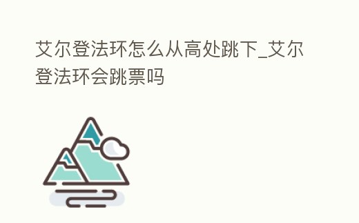 艾爾登法環(huán)怎么從高處跳下_艾爾登法環(huán)會跳票嗎