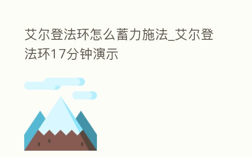 艾爾登法環怎么蓄力施法_艾爾登法環17分鐘演示
