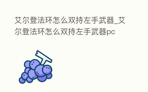 艾爾登法環(huán)怎么雙持左手武器_艾爾登法環(huán)怎么雙持左手武器pc