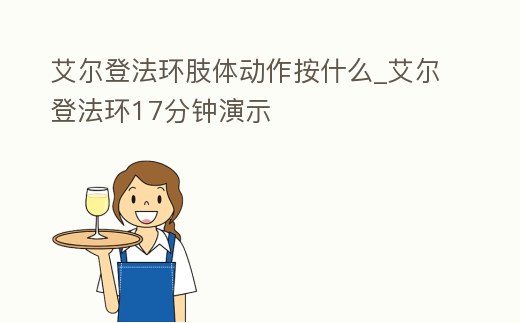 艾爾登法環肢體動作按什么_艾爾登法環17分鐘演示
