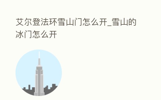 艾爾登法環雪山門怎么開_雪山的冰門怎么開