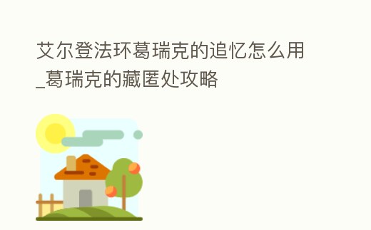 艾爾登法環葛瑞克的追憶怎么用_葛瑞克的藏匿處攻略