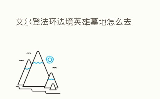 艾爾登法環(huán)邊境英雄墓地怎么去