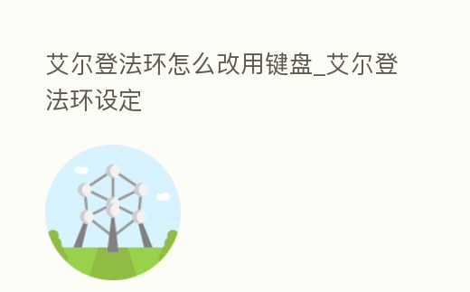 艾爾登法環怎么改用鍵盤_艾爾登法環設定