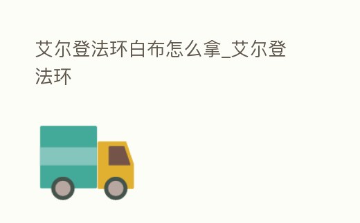 艾爾登法環白布怎么拿_艾爾登 法環