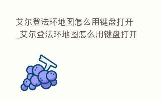 艾爾登法環(huán)地圖怎么用鍵盤打開_艾爾登法環(huán)地圖怎么用鍵盤打開不了
