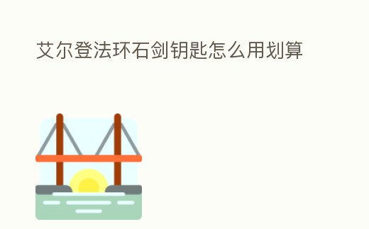 艾爾登法環石劍鑰匙怎么用劃算