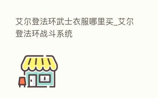 艾爾登法環武士衣服哪里買_艾爾登法環戰斗系統