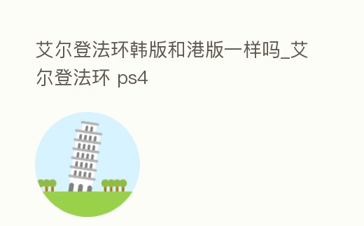 艾爾登法環韓版和港版一樣嗎_艾爾登法環 ps4