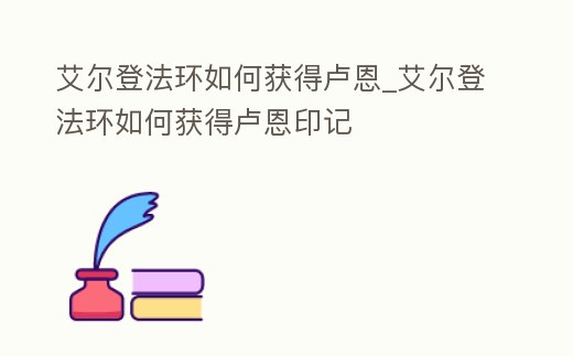艾爾登法環(huán)如何獲得盧恩_艾爾登法環(huán)如何獲得盧恩印記