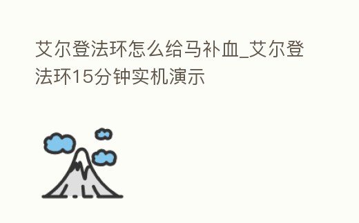 艾爾登法環(huán)怎么給馬補(bǔ)血_艾爾登法環(huán)15分鐘實(shí)機(jī)演示
