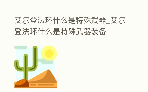 艾爾登法環(huán)什么是特殊武器_艾爾登法環(huán)什么是特殊武器裝備