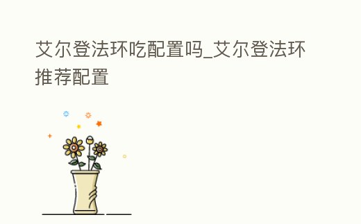 艾爾登法環(huán)吃配置嗎_艾爾登法環(huán)推薦配置