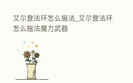 艾爾登法環怎么施法_艾爾登法環怎么施法魔力武器