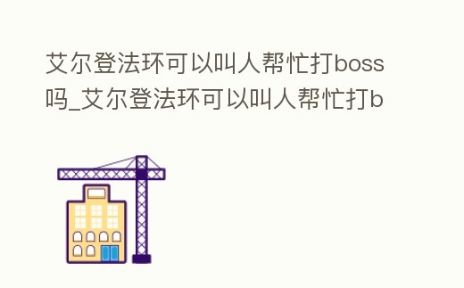 艾爾登法環可以叫人幫忙打boss嗎_艾爾登法環可以叫人幫忙打boss嗎知乎