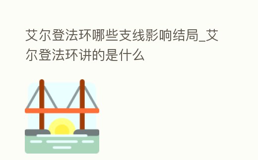 艾爾登法環哪些支線影響結局_艾爾登法環講的是什么